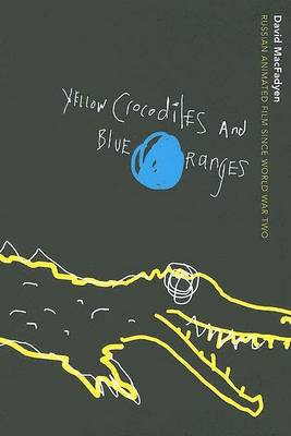 Yellow Crocodiles and Blue Oranges: Russian Animated Film since World War II (Hardback)