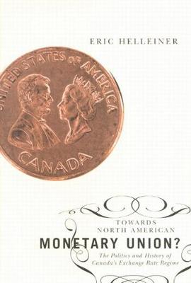 Towards North American Monetary Union?: The Politics and History of Canada's Exchange Rate Regime (Hardback)
