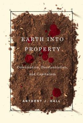 Earth into Property: Colonization, Decolonization, and Capitalism - McGill-Queen's Native and Northern Series (Hardback)