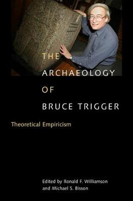 The Archaeology of Bruce Trigger: Theoretical Empiricism (Hardback)
