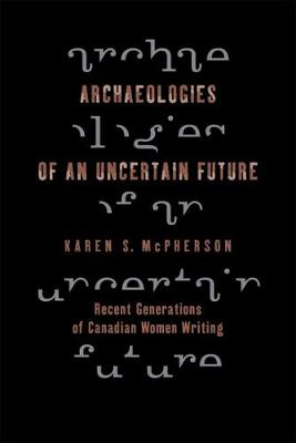 Archaeologies of an Uncertain Future: Recent Generations of Canadian Women Writing (Hardback)
