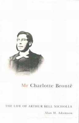 Mr Charlotte Bronte: The Life of Arthur Bell Nicholls (Hardback)