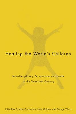 Healing the World's Children: Interdisciplinary Perspectives on Child Health in the Twentieth Century - McGill-Queen's/Associated Medical Services Studies in the History of Medicine, H (Paperback)