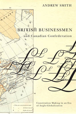 British Businessmen and Canadian Confederation: Constitution Making in an Era of Anglo-Globalization (Hardback)