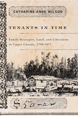 Tenants in Time: Family Strategies, Land, and Liberalism in Upper Canada, 1799-1871 (Paperback)