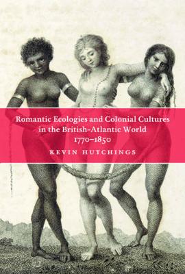 Romantic Ecologies and Colonial Cultures in the British Atlantic World, 1770-1850 (Hardback)