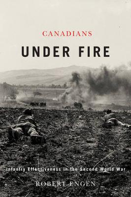 Canadians Under Fire: Infantry Effectiveness in the Second World War (Hardback)