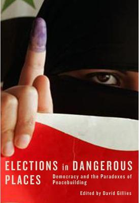 Elections in Dangerous Places: Democracy and the Paradoxes of Peacebuilding (Hardback)