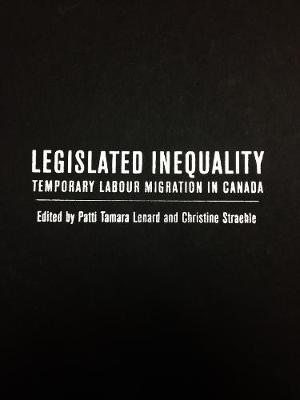 Legislated Inequality: Temporary Labour Migration in Canada (Hardback)
