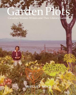 Garden Plots: Canadian Women Writers and Their Literary Gardens (Hardback)