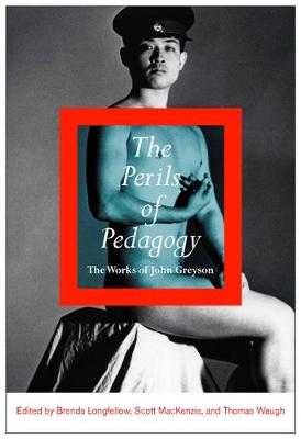 The Perils of Pedagogy: The Works of John Greyson (Hardback)