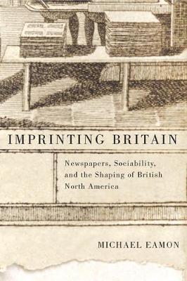 Imprinting Britain: Newspapers, Sociability, and the Shaping of British North America - NONE (Hardback)