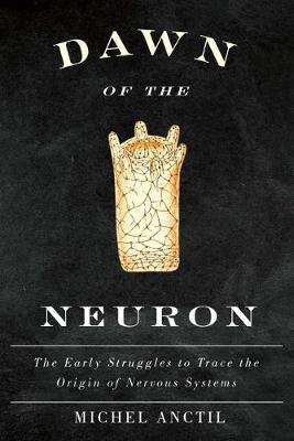 Dawn of the Neuron: The Early Struggles to Trace the Origin of Nervous Systems (Hardback)