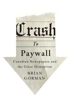 Crash to Paywall: Canadian Newspapers and the Great Disruption (Hardback)