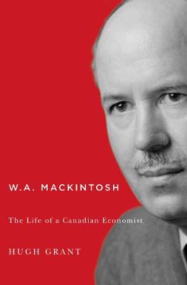 W.A. Mackintosh: The Life of a Canadian Economist - Carleton Library Series (Paperback)