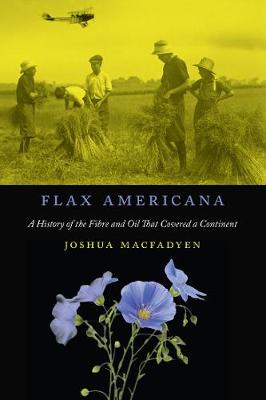 Flax Americana: Volume 10: A History of the Fibre and Oil that Covered a Continent (Hardback)