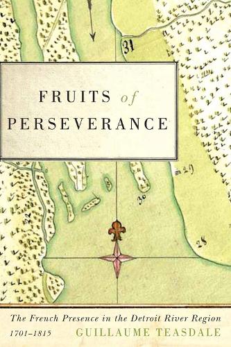 Fruits of Perseverance: Volume 4: The French Presence in the Detroit River Region, 1701-1815 - McGill-Queen's French Atlantic Worlds Series (Paperback)