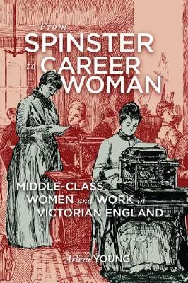 From Spinster to Career Woman: Middle-Class Women and Work in Victorian England (Hardback)