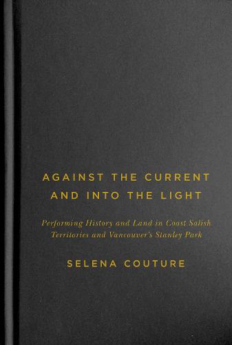 Against the Current and Into the Light: Performing History and Land in Coast Salish Territories and Vancouver's Stanley Park - McGill-Queen's Native and Northern Series (Hardback)