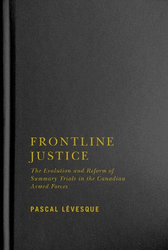 Frontline Justice: The Evolution and Reform of Summary Trials in the Canadian Armed Forces (Hardback)