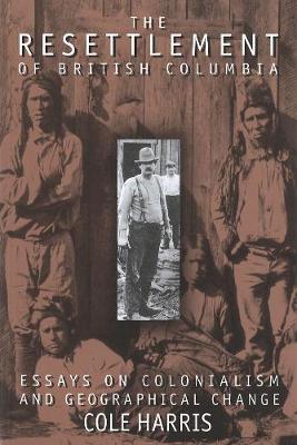 The Resettlement of British Columbia: Essays on Colonialism and Geographical Change (Hardback)