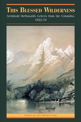 This Blessed Wilderness: Archibald McDonald's Letters from the Columbia, 1822-44 - The Pioneers of British Columbia (Hardback)