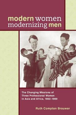 Modern Women Modernizing Men: The Changing Missions of Three Professional Women in Asia and Africa, 1902-69 (Hardback)