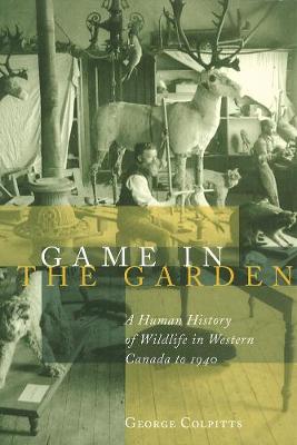 Game in the Garden: A Human History of Wildlife in Western Canada to 1940 (Paperback)