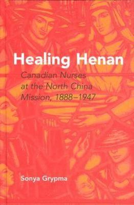 Healing Henan: Canadian Nurses at the North China Mission, 1888-1947 (Hardback)