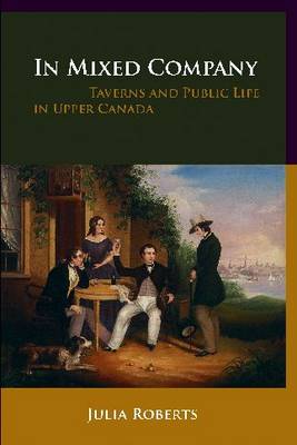 In Mixed Company: Taverns and Public Life in Upper Canada (Paperback)