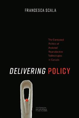 Delivering Policy: The Contested Politics of Assisted Reproductive Technologies in Canada (Paperback)