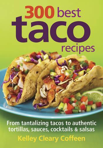 300 Best Taco Recipes: From Tantalizing Tacos to Authentic Tortillas, Sauces, Cocktails and Salsas (Paperback)