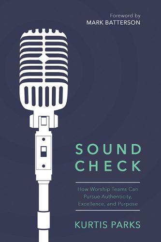 Sound Check: How Worship Teams Can Pursue Authenticity, Excellence, and Purpose (Paperback)