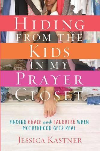 Hiding from the Kids in My Prayer Closet: Finding Grace and Laughter When Motherhood Gets Real (Paperback)