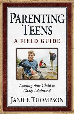 Parenting Teens: A Field Guide: Leading Your Child to Godly Adulthood (Paperback)
