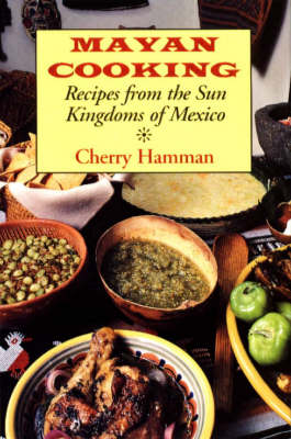 Mayan Cooking: Recipes from the Sun Kingdoms of Mexico (Hardback)