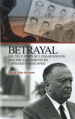 Betrayal: The True Story of J. Edgar Hoover and the Nazi Saboteurs Captured During WWII (Paperback)