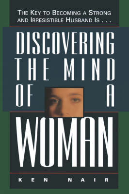 Discovering the Mind of a Woman: The Key to Becoming a Strong and Irresistable Husband is... (Paperback)