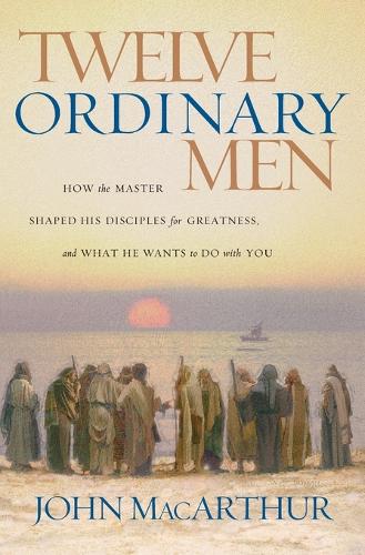 Twelve Ordinary Men: How the Master Shaped His Disciples for Greatness, and What He Wants to Do with You (Paperback)