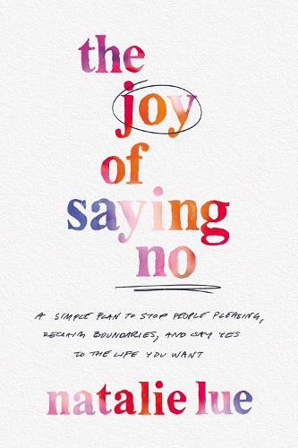 The Joy of Saying No: A Simple Plan to Stop People Pleasing, Reclaim Boundaries, and Say Yes to the Life You Want (Hardback)