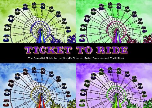 Ticket To Ride: The Essential Guide to the World's Greatest Roller Coasters and Thrill Rides (Hardback)