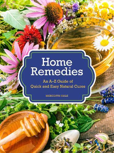 Home Remedies: An A-Z Guide of Quick And Easy Natural Cures (Hardback)