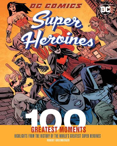 DC Comics Super Heroines: 100 Greatest Moments: Highlights from the History of the World's Greatest Super Heroines - 100 Greatest Moments of DC Comics 4 (Hardback)