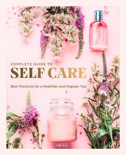 The Complete Guide to Self Care: Best Practices for a Healthier and Happier You - Everyday Wellbeing (Hardback)