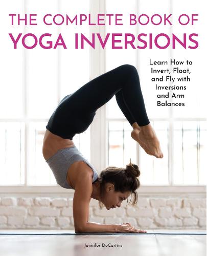 The Complete Book of Yoga Inversions: Learn How to Invert, Float, and Fly with Inversions and Arm Balances (Paperback)