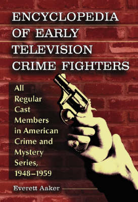 Encyclopedia of Early Television Crime Fighters: All Regular Cast Members in American Crime and Mystery Series, 1948-1959 (Hardback)