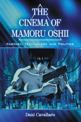 The Cinema of Mamoru Oshii: Fantasy, Technology and Politics (Paperback)