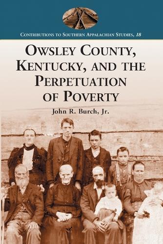 Owsley County, Kentucky, and the Perpetuation of Poverty - Contributions to Southern Appalachian Studies (Paperback)