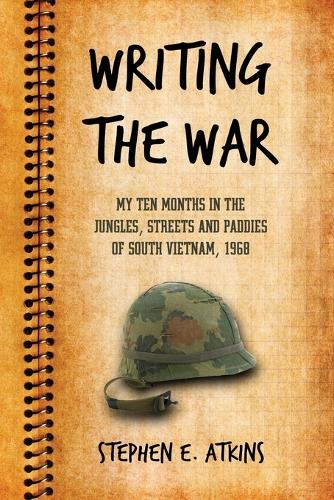 Writing the War: My Ten Months in the Jungles, Streets and Paddies of South Vietnam, 1968 (Paperback)