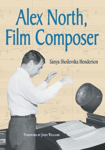 Alex North, Film Composer: A Biography, with Musical Analyses of a Streetcar Named Desire, Spartacus, the Misfits, Under the Volcano, and Prizzi's Honor (Paperback)